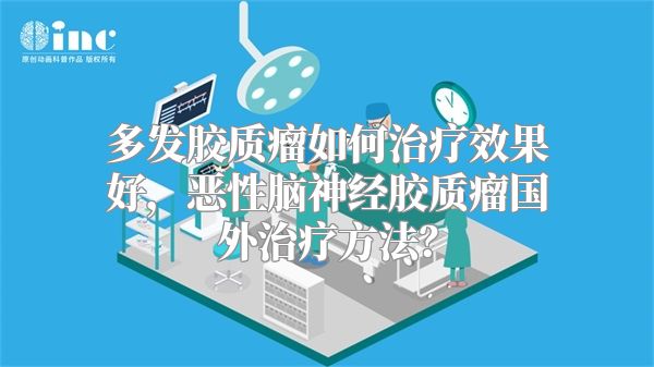 多发胶质瘤如何治疗效果好，恶性脑神经胶质瘤国外治疗方法？