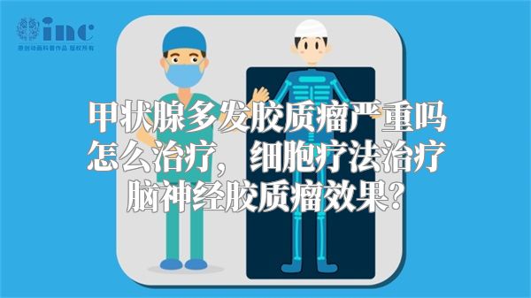 甲状腺多发胶质瘤严重吗怎么治疗，细胞疗法治疗脑神经胶质瘤效果？