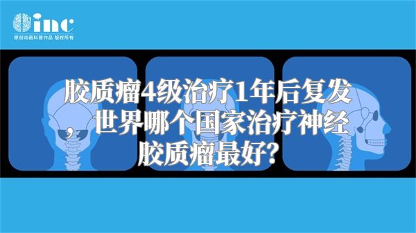 胶质瘤4级治疗1年后复发，世界哪个国家治疗神经胶质瘤最好？