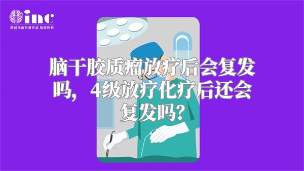 脑干胶质瘤放疗后会复发吗，4级放疗化疗后还会复发吗？