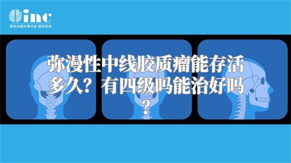 弥漫性中线胶质瘤能存活多久？有四级吗能治好吗？