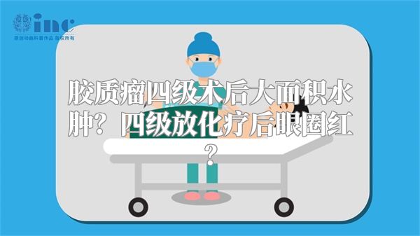 胶质瘤四级术后大面积水肿？四级放化疗后眼圈红？