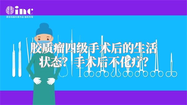 胶质瘤四级手术后的生活状态？手术后不化疗？