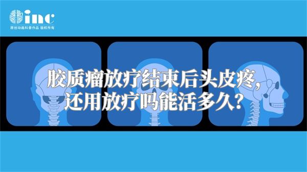 胶质瘤放疗结束后头皮疼，还用放疗吗能活多久？