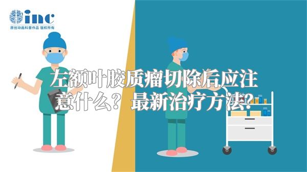 左额叶胶质瘤切除后应注意什么？最新治疗方法？