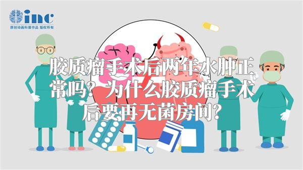 胶质瘤手术后两年水肿正常吗？为什么胶质瘤手术后要再无菌房间？