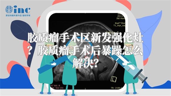 胶质瘤手术区新发强化灶？胶质瘤手术后暴躁怎么解决？