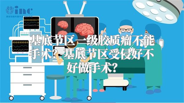 基底节区一级胶质瘤不能手术？基底节区受侵好不好做手术？