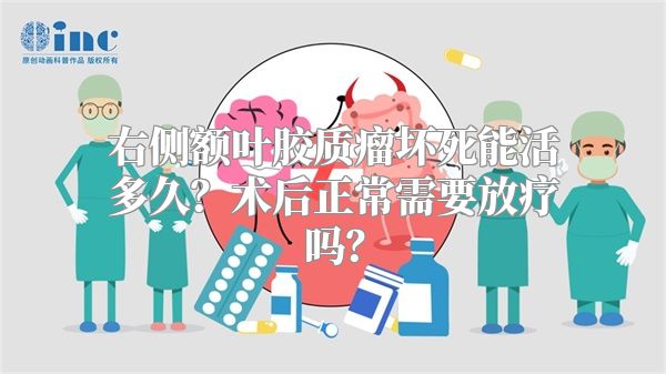 右侧额叶胶质瘤坏死能活多久？术后正常需要放疗吗？