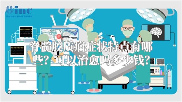 脊髓胶质瘤症状特点有哪些？可以治愈吗多少钱？