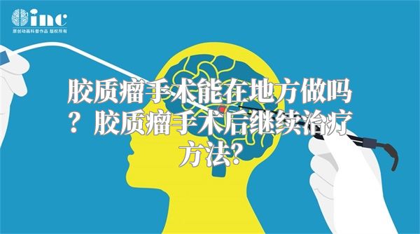 胶质瘤手术能在地方做吗？胶质瘤手术后继续治疗方法？