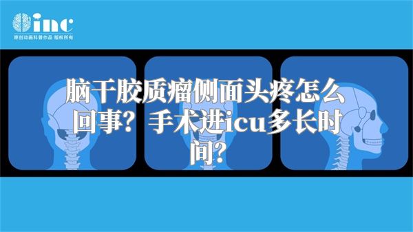 脑干胶质瘤侧面头疼怎么回事？手术进icu多长时间？