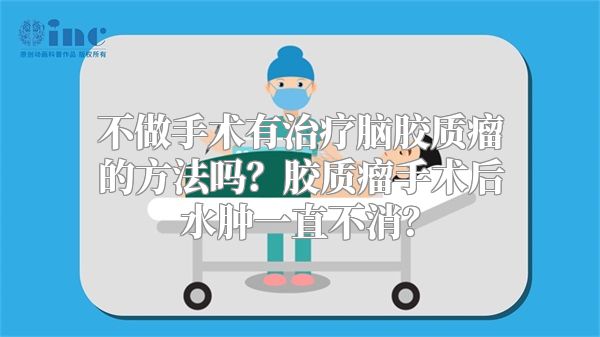 不做手术有治疗脑胶质瘤的方法吗？胶质瘤手术后水肿一直不消？