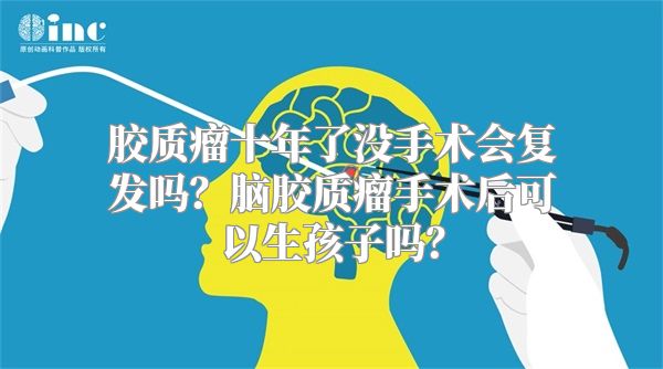 胶质瘤十年了没手术会复发吗？脑胶质瘤手术后可以生孩子吗？