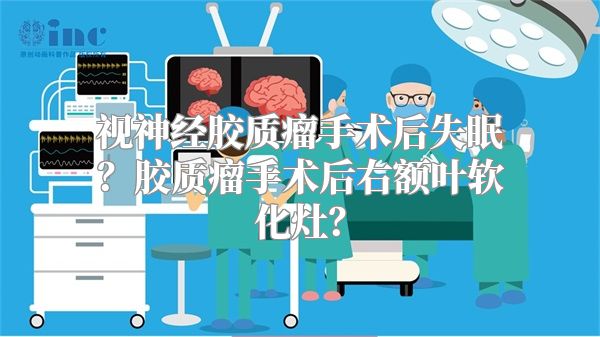 视神经胶质瘤手术后失眠？胶质瘤手术后右额叶软化灶？