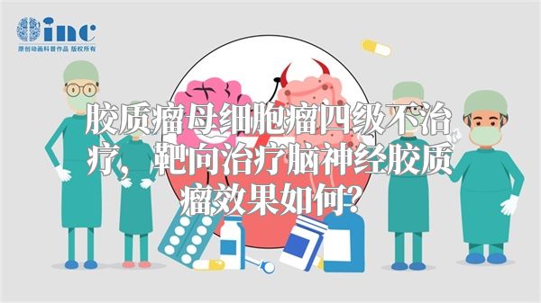 胶质瘤母细胞瘤四级不治疗，靶向治疗脑神经胶质瘤效果如何？