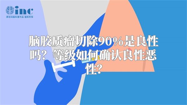 脑胶质瘤切除90%是良性吗？等级如何确认良性恶性？