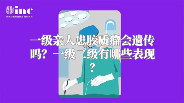 一级亲人患胶质瘤会遗传吗？一级二级有哪些表现？