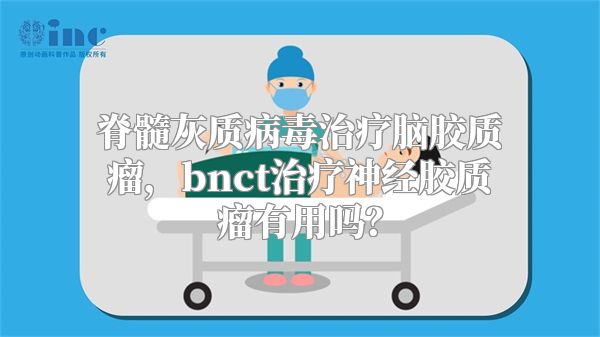 脊髓灰质病毒治疗脑胶质瘤，bnct治疗神经胶质瘤有用吗？