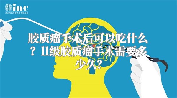 胶质瘤手术后可以吃什么？ll级胶质瘤手术需要多少久？