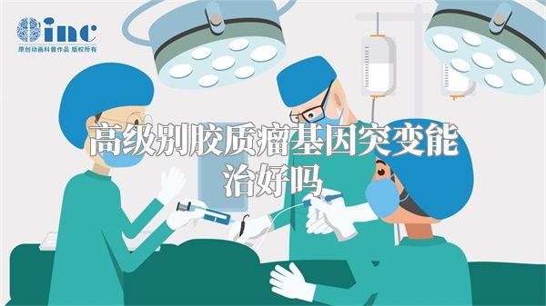 高级别胶质瘤基因突变能治好吗