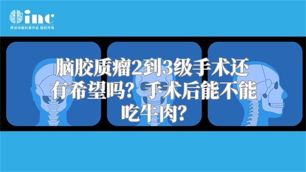 脑胶质瘤2到3级手术还有希望吗？手术后能不能吃牛肉？