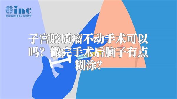 子宫胶质瘤不动手术可以吗？做完手术后脑子有点糊涂？