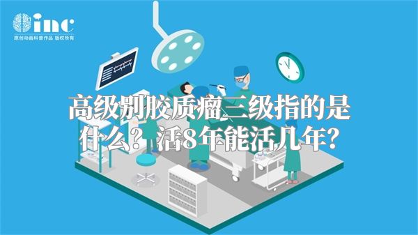 高级别胶质瘤三级指的是什么？活8年能活几年？