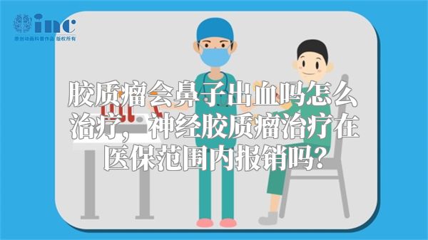 胶质瘤会鼻子出血吗怎么治疗，神经胶质瘤治疗在医保范围内报销吗？