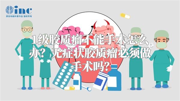 1级胶质瘤不能手术怎么办？无症状胶质瘤必须做手术吗？