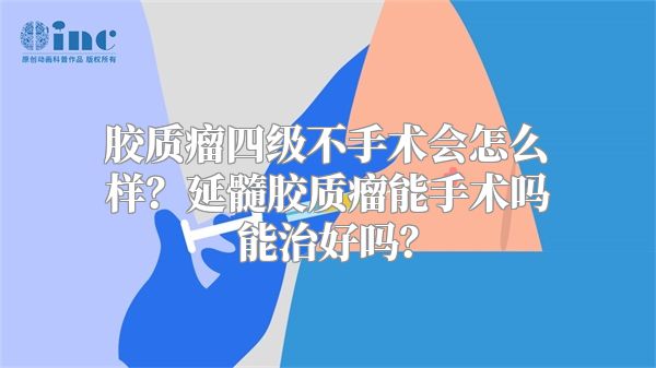 胶质瘤四级不手术会怎么样？延髓胶质瘤能手术吗能治好吗？