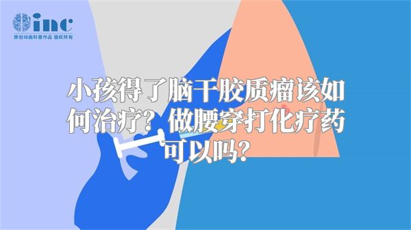 小孩得了脑干胶质瘤该如何治疗？做腰穿打化疗药可以吗？