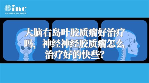 大脑右岛叶胶质瘤好治疗吗，神经神经胶质瘤怎么治疗好的快些？