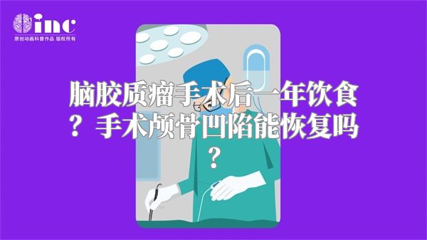 脑胶质瘤手术后一年饮食？手术颅骨凹陷能恢复吗？