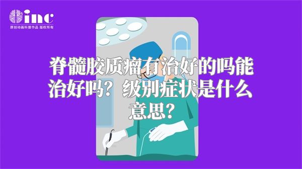 脊髓胶质瘤有治好的吗能治好吗？级别症状是什么意思？