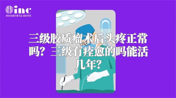 三级胶质瘤术后头疼正常吗？三级有痊愈的吗能活几年？