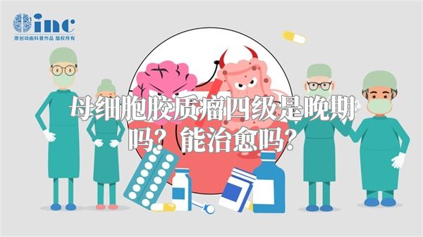 母细胞胶质瘤四级是晚期吗？能治愈吗？