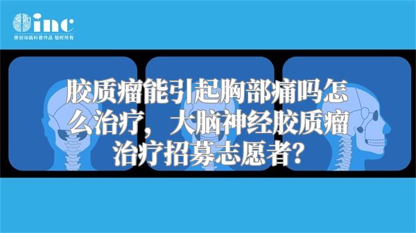 胶质瘤能引起胸部痛吗怎么治疗，大脑神经胶质瘤治疗招募志愿者？