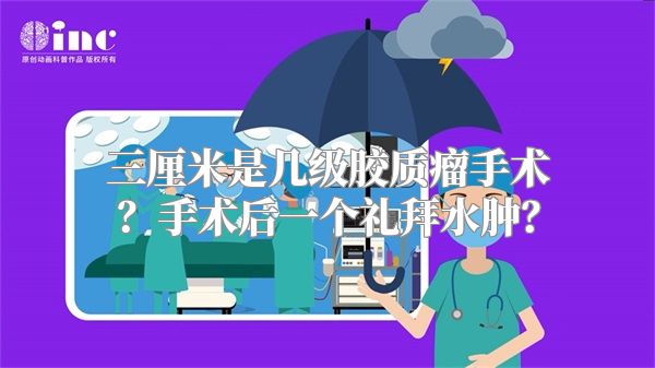 三厘米是几级胶质瘤手术？手术后一个礼拜水肿？