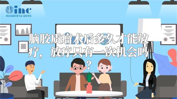 脑胶质瘤术后多久才能放疗，放疗只有一次机会吗？