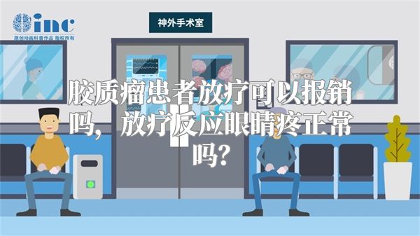 胶质瘤患者放疗可以报销吗，放疗反应眼睛疼正常吗？