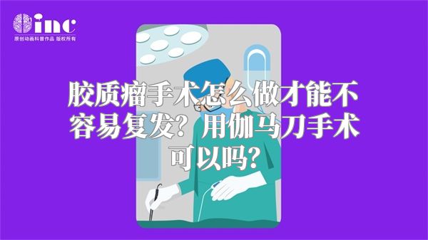 胶质瘤手术怎么做才能不容易复发？用伽马刀手术可以吗？