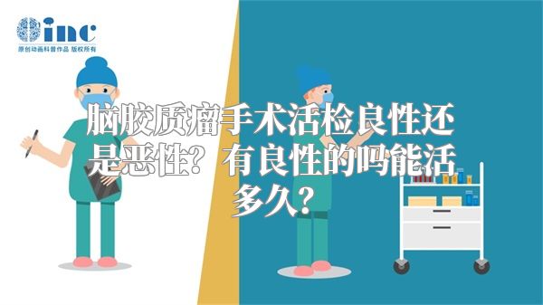 脑胶质瘤手术活检良性还是恶性？有良性的吗能活多久？