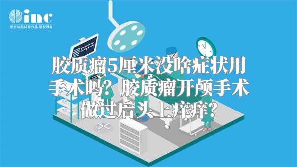 胶质瘤5厘米没啥症状用手术吗？胶质瘤开颅手术做过后头上痒痒？