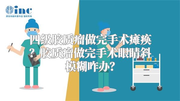 四级胶质瘤做完手术瘫痪？胶质瘤做完手术眼睛斜模糊咋办？