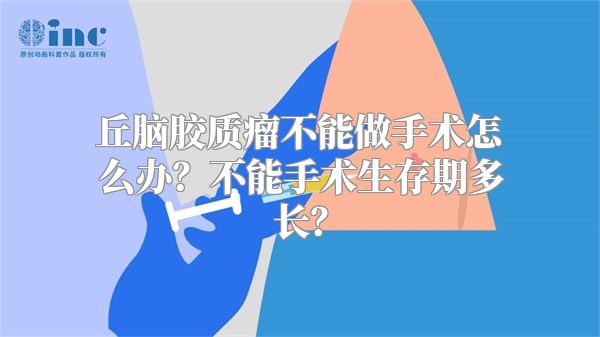 丘脑胶质瘤不能做手术怎么办？不能手术生存期多长？