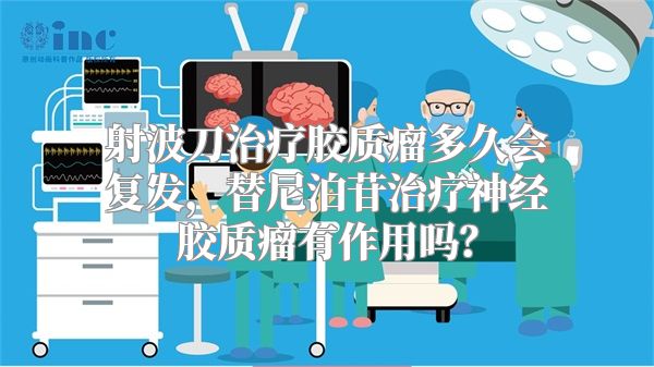 射波刀治疗胶质瘤多久会复发，替尼泊苷治疗神经胶质瘤有作用吗？