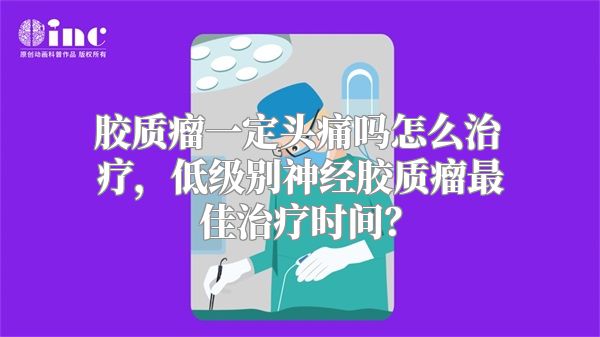 胶质瘤一定头痛吗怎么治疗，低级别神经胶质瘤最佳治疗时间？