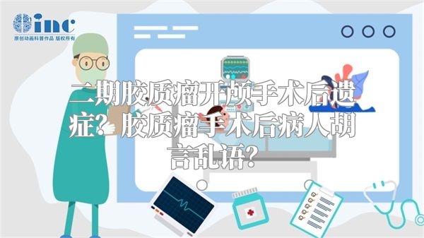 二期胶质瘤开颅手术后遗症？胶质瘤手术后病人胡言乱语？