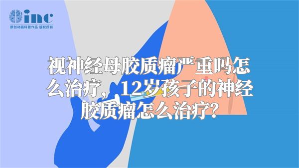 视神经母胶质瘤严重吗怎么治疗，12岁孩子的神经胶质瘤怎么治疗？